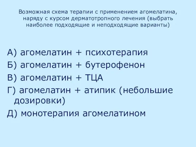 Возможная схема терапии с применением агомелатина, наряду с курсом дерматотропного лечения (выбрать