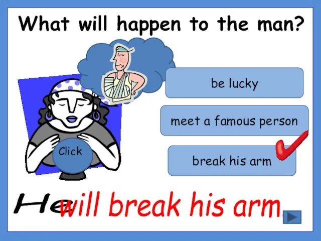 What will happen to the man? Click break his arm be lucky