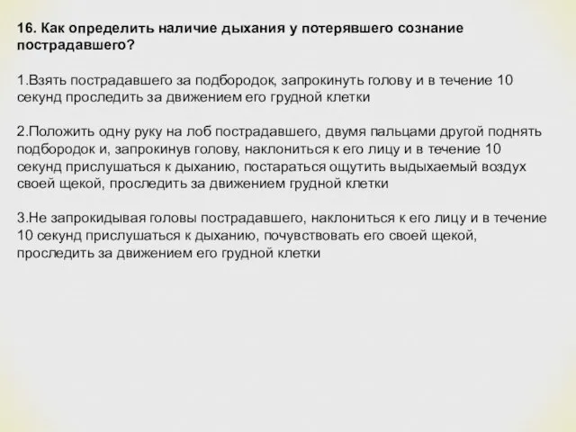 16. Как определить наличие дыхания у потерявшего сознание пострадавшего? 1.Взять пострадавшего за