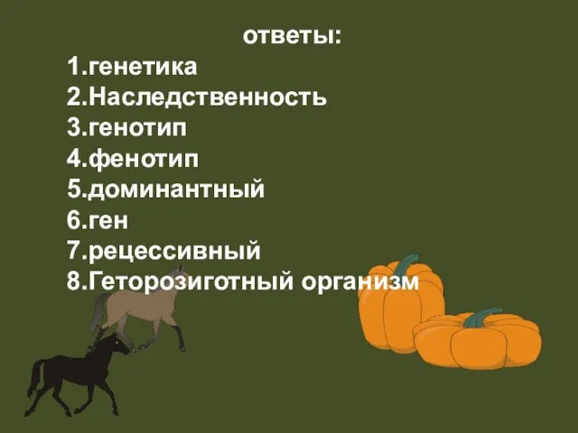 ответы: 1.генетика 2.Наследственность 3.генотип 4.фенотип 5.доминантный 6.ген 7.рецессивный 8.Геторозиготный организм