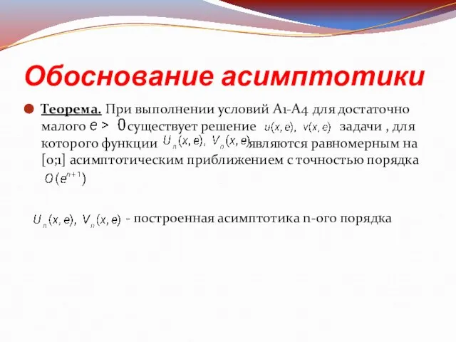 Обоснование асимптотики Теорема. При выполнении условий A1-A4 для достаточно малого существует решение