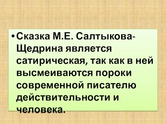 Сказка М.Е. Салтыкова-Щедрина является сатирическая, так как в ней высмеиваются пороки современной писателю действительности и человека.