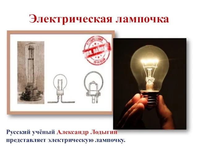 Электрическая лампочка Русский учёный Александр Лодыгин представляет электрическую лампочку.