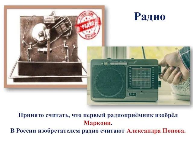 Радио Принято считать, что первый радиоприёмник изобрёл Маркони. В России изобретателем радио считают Александра Попова.