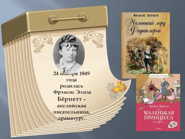 24 ноября 1849 года родилась Фрэнсис Элиза Бёрнетт – английская писательница, драматург.