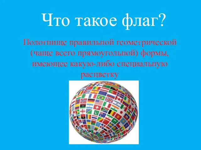 Что такое флаг? Полотнище правильной геометрической (чаще всего прямоугольной) формы, имеющее какую-либо специальную расцветку