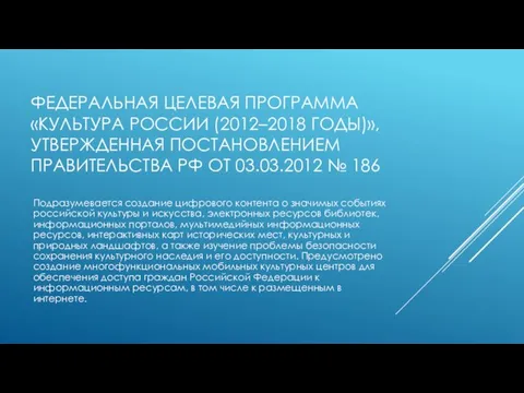 ФЕДЕРАЛЬНАЯ ЦЕЛЕВАЯ ПРОГРАММА «КУЛЬТУРА РОССИИ (2012–2018 ГОДЫ)», УТВЕРЖДЕННАЯ ПОСТАНОВЛЕНИЕМ ПРАВИТЕЛЬСТВА РФ ОТ