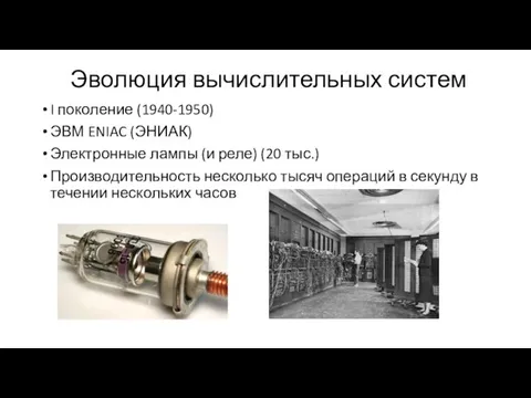 Эволюция вычислительных систем I поколение (1940-1950) ЭВМ ENIAC (ЭНИАК) Электронные лампы (и