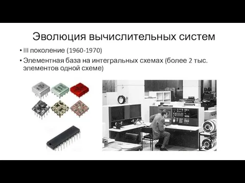 Эволюция вычислительных систем III поколение (1960-1970) Элементная база на интегральных схемах (более