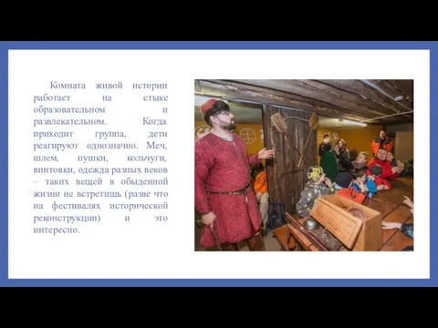 Комната живой истории работает на стыке образовательном и развлекательном. Когда приходит группа,