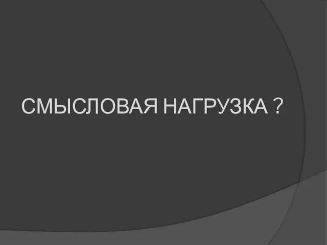 СМЫСЛОВАЯ НАГРУЗКА ?