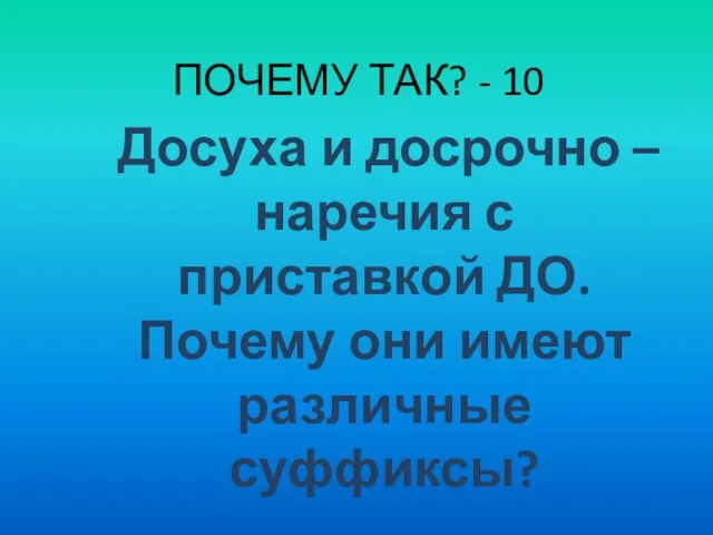 ПОЧЕМУ ТАК? - 10 Досуха и досрочно – наречия с приставкой ДО.