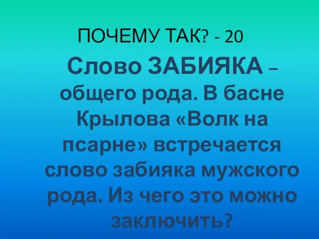 ПОЧЕМУ ТАК? - 20 Слово ЗАБИЯКА – общего рода. В басне Крылова