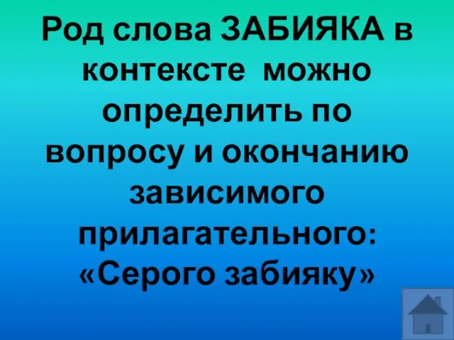 Род слова ЗАБИЯКА в контексте можно определить по вопросу и окончанию зависимого прилагательного: «Серого забияку»