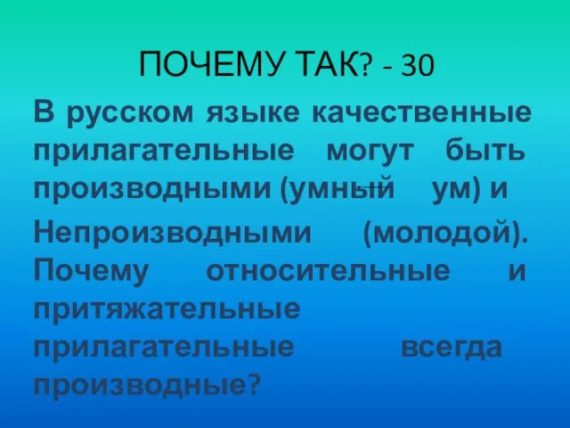 ПОЧЕМУ ТАК? - 30 В русском языке качественные прилагательные могут быть производными