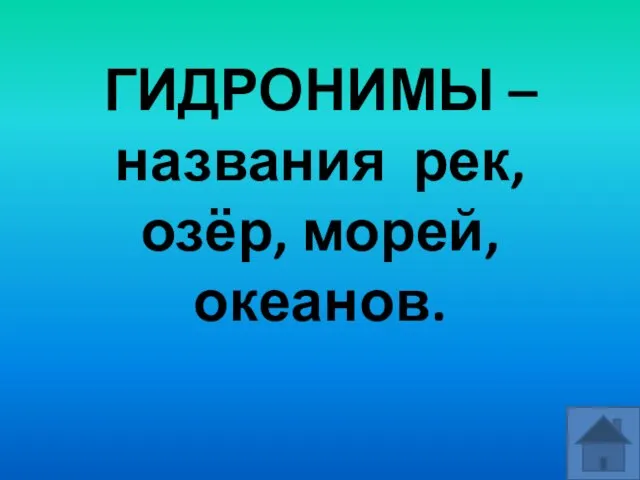 ГИДРОНИМЫ – названия рек, озёр, морей, океанов.