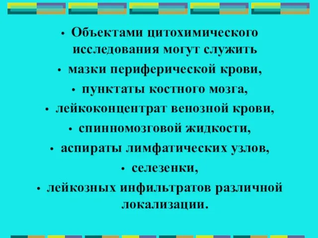 Объектами цитохимического исследования могут служить мазки периферической крови, пунктаты костного мозга, лейкоконцентрат