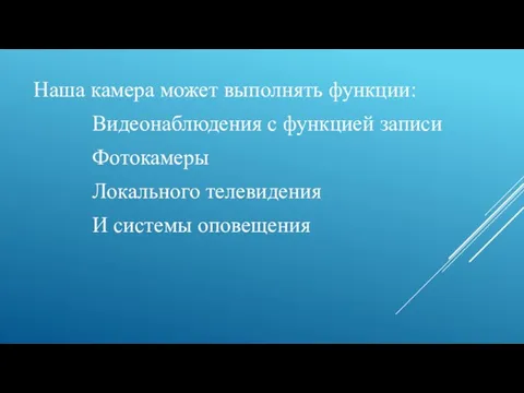 Наша камера может выполнять функции: Видеонаблюдения с функцией записи Фотокамеры Локального телевидения И системы оповещения