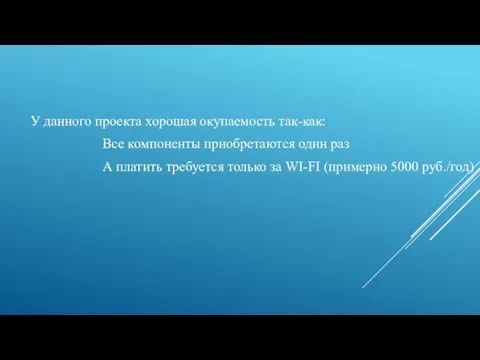 У данного проекта хорошая окупаемость так-как: Все компоненты приобретаются один раз А