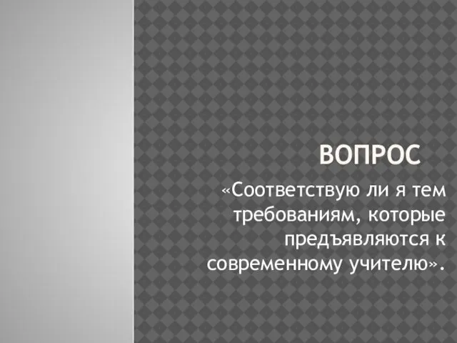 ВОПРОС «Соответствую ли я тем требованиям, которые предъявляются к современному учителю».