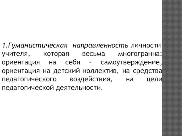 1.Гуманистическая направленность личности учителя, которая весьма многогранна: ориентация на себя – самоутверждение,