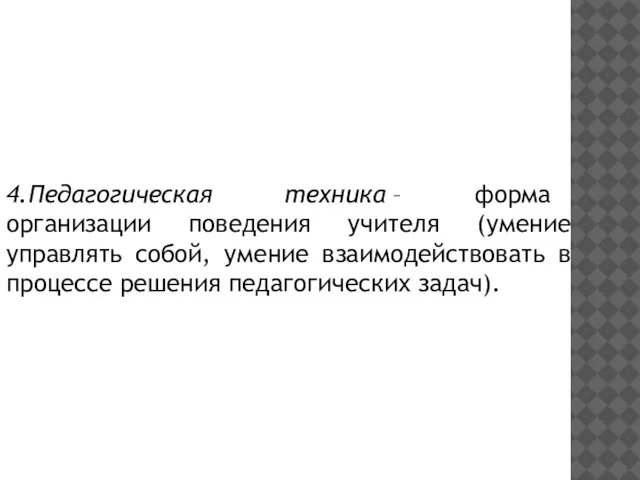 4.Педагогическая техника – форма организации поведения учителя (умение управлять собой, умение взаимодействовать