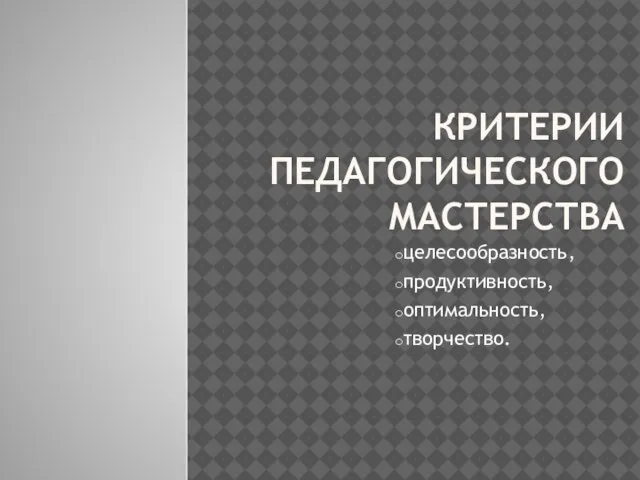 КРИТЕРИИ ПЕДАГОГИЧЕСКОГО МАСТЕРСТВА целесообразность, продуктивность, оптимальность, творчество.