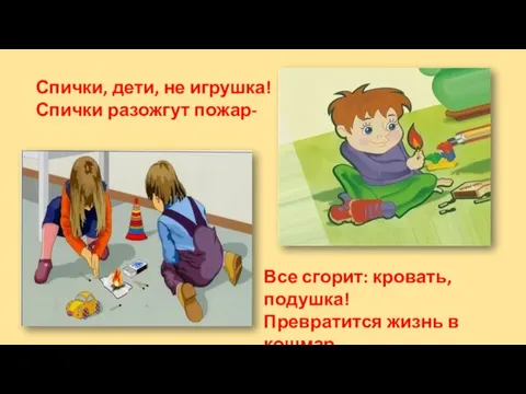 Спички, дети, не игрушка! Спички разожгут пожар- Все сгорит: кровать, подушка! Превратится жизнь в кошмар.