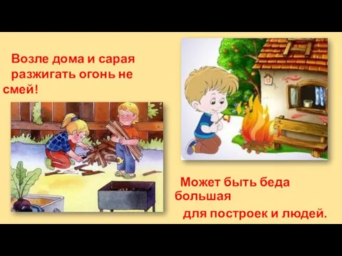 Может быть беда большая для построек и людей. Возле дома и сарая разжигать огонь не смей!