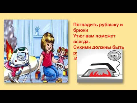 Погладить рубашку и брюки Утюг вам поможет всегда. Сухими должны быть руки И целыми провода.