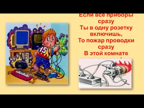 Если все приборы сразу Ты в одну розетку включишь, То пожар проводки