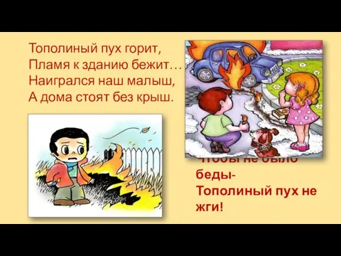 Чтобы не было беды- Тополиный пух не жги! Тополиный пух горит, Пламя