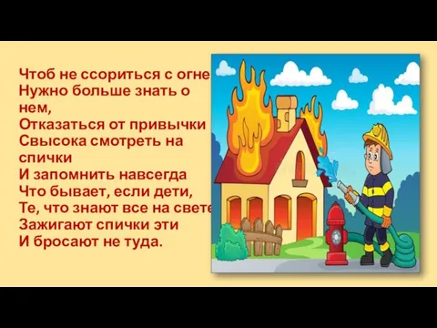 Чтоб не ссориться с огнем Нужно больше знать о нем, Отказаться от