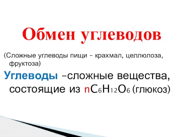 (Сложные углеводы пищи – крахмал, целлюлоза, фруктоза) Углеводы –сложные вещества, состоящие из nC6H12O6 (глюкоз) Обмен углеводов