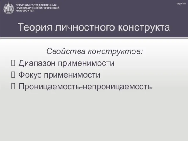 Теория личностного конструкта Свойства конструктов: Диапазон применимости Фокус применимости Проницаемость-непроницаемость