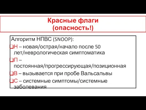 Красные флаги (опасность!) Алгоритм НПВС (SNOOP): Н – новая/острая/начало после 50 лет/неврологическая