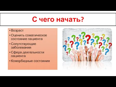 С чего начать? Возраст Оценить соматическое состояние пациента Сопутствующие заболевания Сфера деятельности пациента Коморбидные состояния