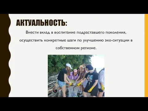 АКТУАЛЬНОСТЬ: Внести вклад в воспитание подраставшего поколения, осуществить конкретные шаги по улучшению эко-ситуации в собственном регионе.