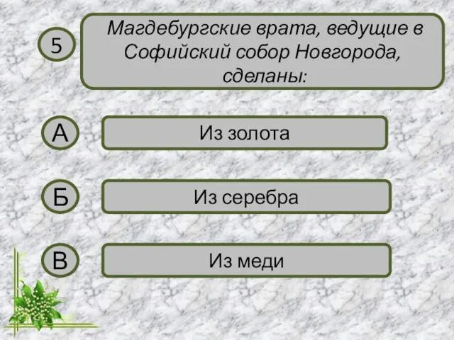 5 Магдебургские врата, ведущие в Софийский собор Новгорода, сделаны: А Из золота