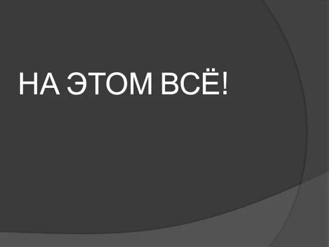 НА ЭТОМ ВСЁ!