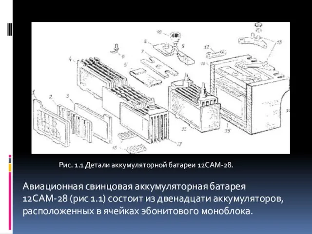 Авиационная свинцовая аккумуляторная батарея 12САМ-28 (рис 1.1) состоит из двенадцати аккумуляторов, расположенных