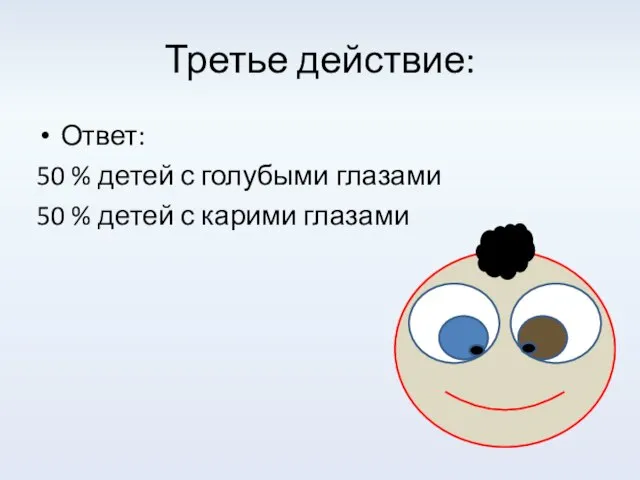 Третье действие: Ответ: 50 % детей с голубыми глазами 50 % детей с карими глазами