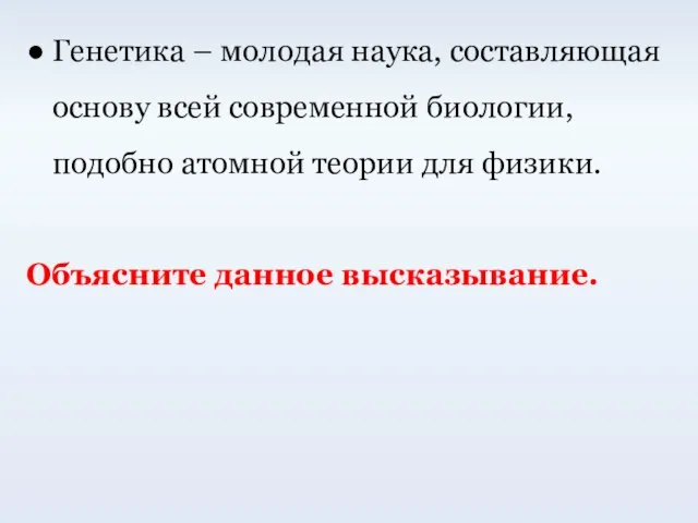 ● Генетика – молодая наука, составляющая основу всей современной биологии, подобно атомной