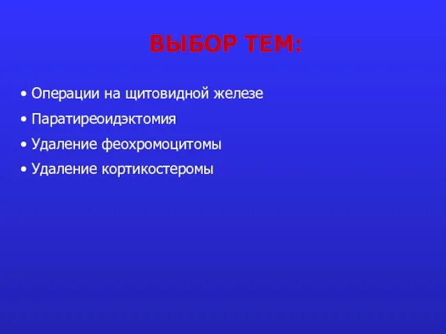 ВЫБОР ТЕМ: Операции на щитовидной железе Паратиреоидэктомия Удаление феохромоцитомы Удаление кортикостеромы