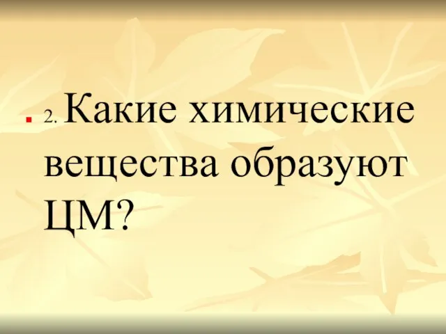 2. Какие химические вещества образуют ЦМ?