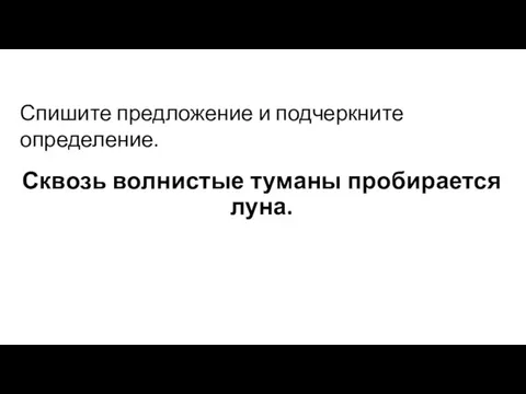 Сквозь волнистые туманы пробирается луна. Спишите предложение и подчеркните определение.