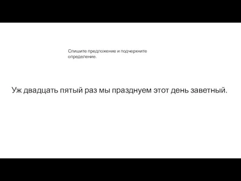 Уж двадцать пятый раз мы празднуем этот день заветный. Спишите предложение и подчеркните определение.