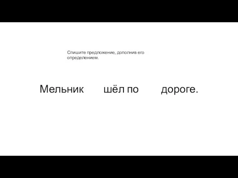 Мельник шёл по дороге. Спишите предложение, дополнив его определением.