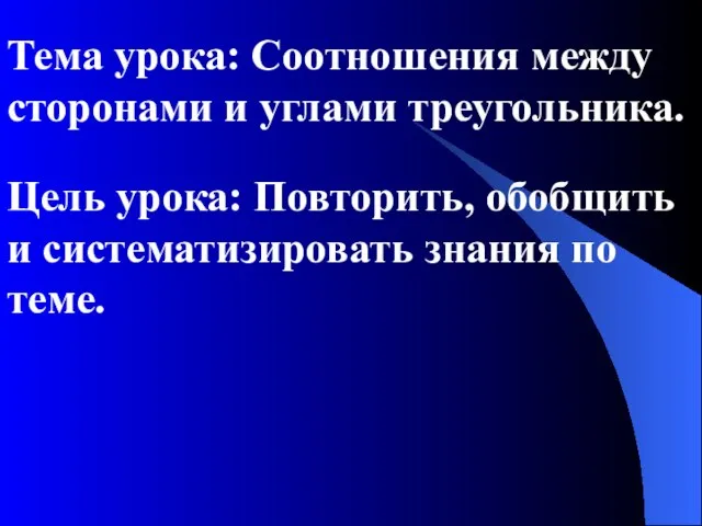 Тема урока: Соотношения между сторонами и углами треугольника. Цель урока: Повторить, обобщить