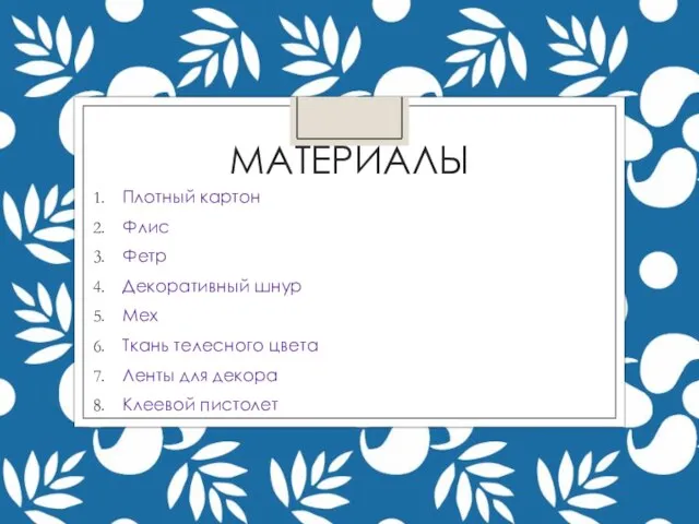 МАТЕРИАЛЫ Плотный картон Флис Фетр Декоративный шнур Мех Ткань телесного цвета Ленты для декора Клеевой пистолет